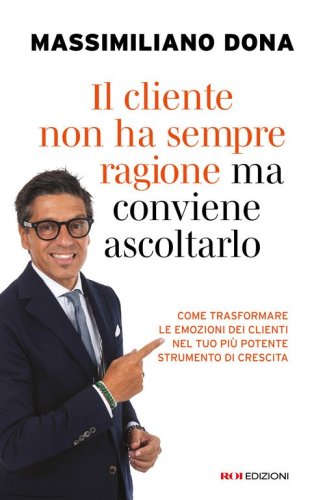 Il cliente non ha sempre ragione ma conviene ascoltarlo. Come trasformare le emozioni dei clienti nel tuo pi&ugrave; potente strumento di crescita