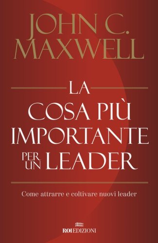 La cosa pi&ugrave; importante per un leader. Come attrarre e coltivare nuovi leader