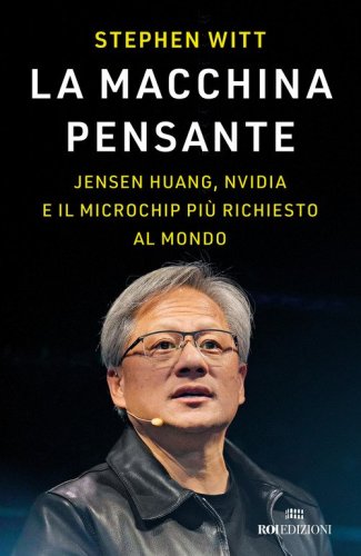 La macchina pensante. Jensen Huang, Nvidia e il microchip pi&ugrave; richiesto al mondo