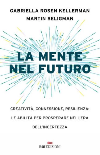 La mente nel futuro. Creativit&agrave;, connessione, resilienza: le abilit&agrave; per prosperare nell'era dell'incertezza
