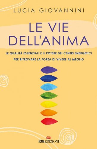 Le vie dell'anima. Le qualit&agrave; essenziali e i poteri dei centri energetici per ritrovare la forza di vivere al meglio