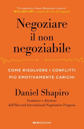 Negoziare il non negoziabile. Come risolvere i conflitti pi&ugrave; emotivamente carichi