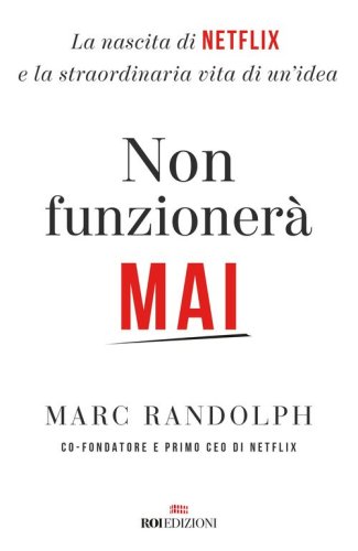 Non funzioner&agrave; mai. La nascita di Netflix e la straordinaria vita di un'idea