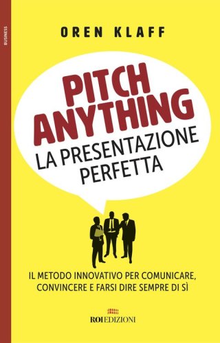 Pitch anything. La presentazione perfetta. Il metodo innovativo per comunicare, convincere e farsi dire sempre di s&igrave;
