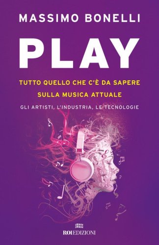 Play. Tutto quello che c'&egrave; da sapere sulla musica attuale. Gli artisti, l'industria, le tecnologie