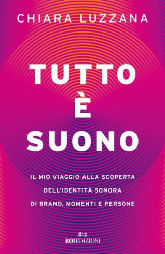 Tutto &egrave; suono. Il mio viaggio alla scoperta dell'identit&agrave; sonora di brand, momenti e persone