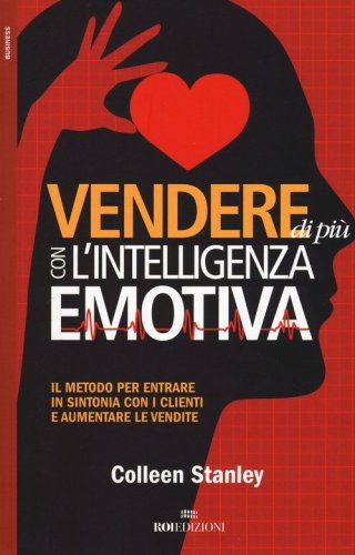 Vendere di pi&ugrave; con l'intelligenza emotiva. Il metodo per entrare in sintonia con i clienti e aumentare le vendite