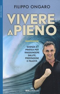Vivere a pieno. Scienza e pratica per raggiungere salute, prestazione e felicit&agrave;