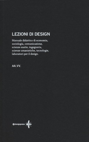 Lezioni di design. Manuale didattico di economia, sociologia, comunicazione, scienze esatte, ingegneria, scienze umanistiche, tecnologie, laboratori per il design - SCIENZE ESATTE, INGEGNERIA, SCIENZE UMANISTICHE, TECNOLOGIE, LABORATORI PER IL DESIGN