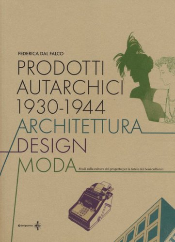 Prodotti autarchici 1930-1944. Architettura, design, moda. Studi sulla cultura del progetto per la tutela dei beni culturali - DEL PROGETTO PER LA TUTELA DEI BENI CULTURALI
