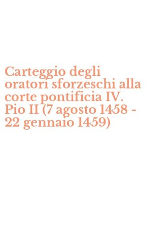 Carteggio degli oratori sforzeschi alla corte pontificia IV. Pio II (7 agosto 1458 - 22 gennaio 1459)