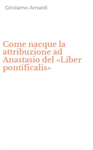 Come nacque la attribuzione ad Anastasio del &laquo;Liber pontificalis&raquo;
