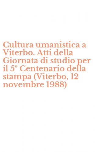 Cultura umanistica a Viterbo. Atti della Giornata di studio per il 5&ordm; Centenario della stampa (Viterbo, 12 novembre 1988)