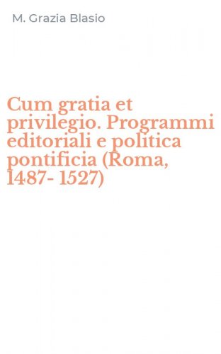 Cum gratia et privilegio. Programmi editoriali e politica pontificia (Roma, 1487-1527)