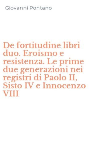 De fortitudine libri duo. Eroismo e resistenza. Le prime due generazioni nei registri di Paolo II, Sisto IV e Innocenzo VIII