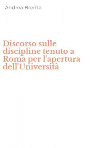 Discorso sulle discipline tenuto a Roma per l'apertura dell'Universit&agrave;