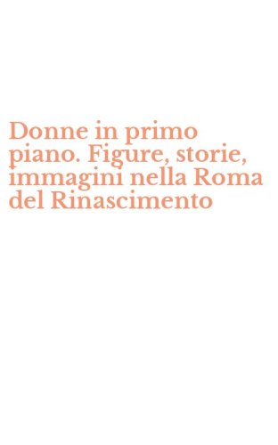 Donne in primo piano. Figure, storie, immagini nella Roma del Rinascimento