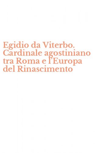 Egidio da Viterbo. Cardinale agostiniano tra Roma e l'Europa del Rinascimento