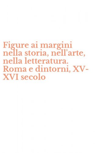 Figure ai margini nella storia, nell'arte, nella letteratura. Roma e dintorni, XV-XVI secolo