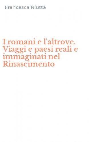 I romani e l'altrove. Viaggi e paesi reali e immaginati nel Rinascimento