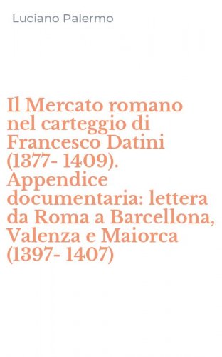 Il Mercato romano nel carteggio di Francesco Datini (1377-1409). Appendice documentaria: lettera da Roma a Barcellona, Valenza e Maiorca (1397-1407)