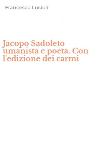 Jacopo Sadoleto umanista e poeta. Con l'edizione dei carmi