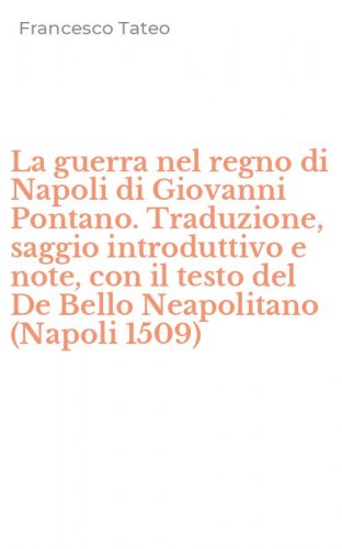 La guerra nel regno di Napoli di Giovanni Pontano. Traduzione, saggio introduttivo e note, con il testo del De Bello Neapolitano (Napoli 1509)