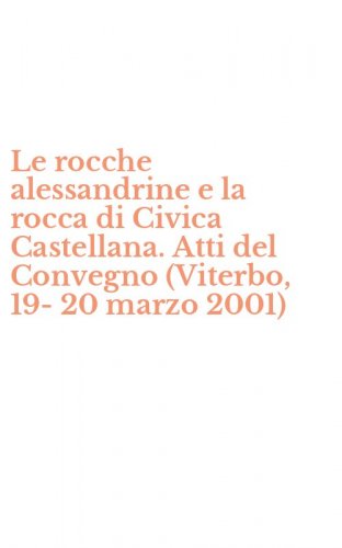 Le rocche alessandrine e la rocca di Civica Castellana. Atti del Convegno (Viterbo, 19-20 marzo 2001)