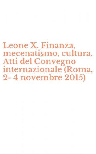 Leone X. Finanza, mecenatismo, cultura. Atti del Convegno internazionale (Roma, 2-4 novembre 2015)