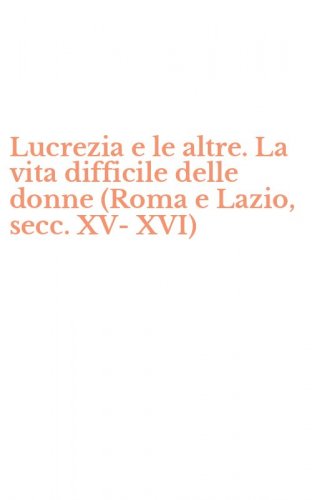 Lucrezia e le altre. La vita difficile delle donne (Roma e Lazio, secc. XV-XVI)
