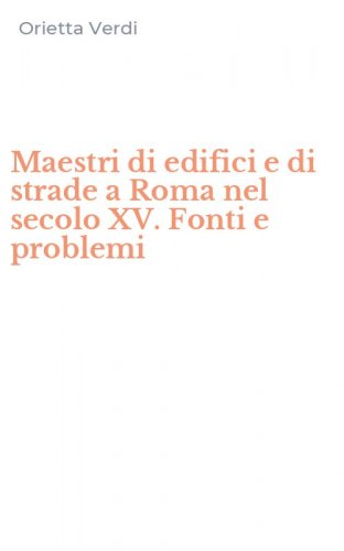 Maestri di edifici e di strade a Roma nel secolo XV. Fonti e problemi