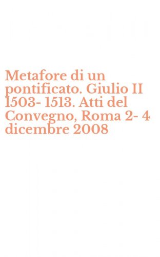 Metafore di un pontificato. Giulio II 1503-1513. Atti del Convegno, Roma 2-4 dicembre 2008