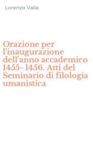 Orazione per l'inaugurazione dell'anno accademico 1455-1456. Atti del Seminario di filologia umanistica