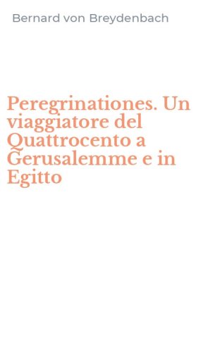 Peregrinationes. Un viaggiatore del Quattrocento a Gerusalemme e in Egitto