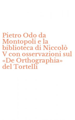 Pietro Odo da Montopoli e la biblioteca di Niccol&ograve; V con osservazioni sul &laquo;De Orthographia&raquo; del Tortelli