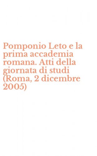 Pomponio Leto e la prima accademia romana. Atti della giornata di studi (Roma, 2 dicembre 2005)