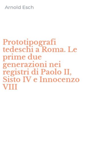 Prototipografi tedeschi a Roma. Le prime due generazioni nei registri di Paolo II, Sisto IV e Innocenzo VIII