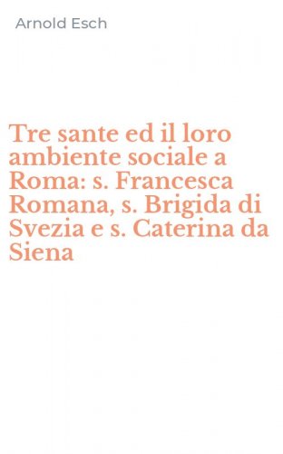 Tre sante ed il loro ambiente sociale a Roma: s. Francesca Romana, s. Brigida di Svezia e s. Caterina da Siena