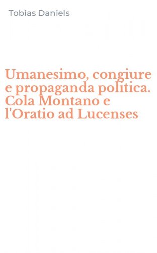 Umanesimo, congiure e propaganda politica. Cola Montano e l'Oratio ad Lucenses