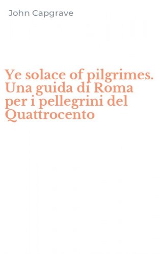 Ye solace of pilgrimes. Una guida di Roma per i pellegrini del Quattrocento