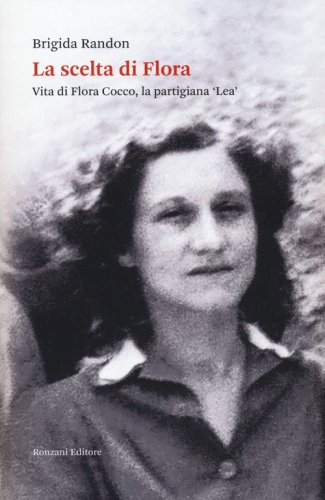 La scelta di Flora. Vita di Flora Cocco, la partigiana &laquo;Lea&raquo;