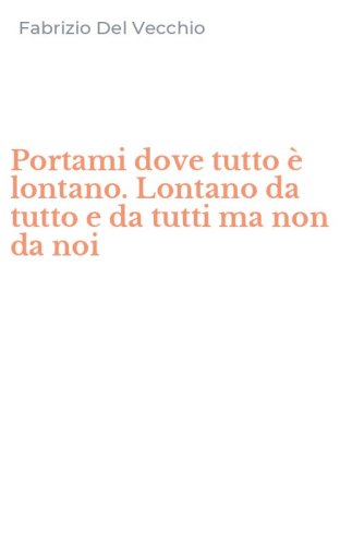 Portami dove tutto è lontano. Lontano da tutto e da tutti ma non da noi