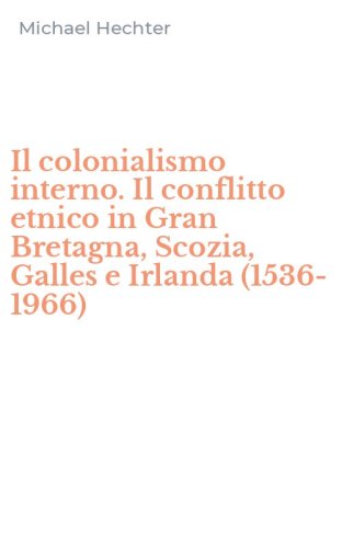 Il colonialismo interno. Il conflitto etnico in Gran Bretagna, Scozia, Galles e Irlanda (1536-1966)