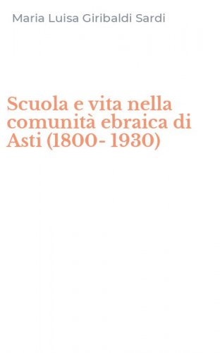 Scuola e vita nella comunit&agrave; ebraica di Asti (1800-1930)