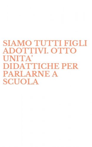 SIAMO TUTTI FIGLI ADOTTIVI. OTTO UNITA' DIDATTICHE PER PARLARNE A SCUOLA