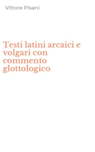 Testi latini arcaici e volgari con commento glottologico