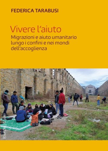 Vivere l'aiuto. Migrazioni e aiuto umanitario lungo i confini e nei mondi dell'accoglienza