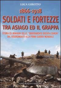 1866-1918 soldati e fortezze tra Asiago ed il Grappa. Storia ed immagini dello &laquo;sbarramento Brenta-Cismon&raquo; dal Risorgimento alla prima guerra mondiale