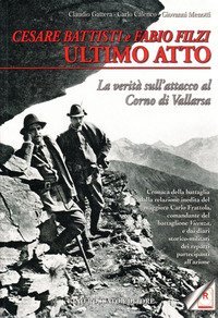 Cesare Battisti e Fabio Filzi ultimo atto. La verit&agrave; sull'attacco al corno di Vallarsa