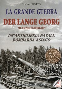 La grande guerra. Der lange Georg. &laquo;Il lungo Giorgio&raquo;. Un'artiglieria navale bombarda Asiago